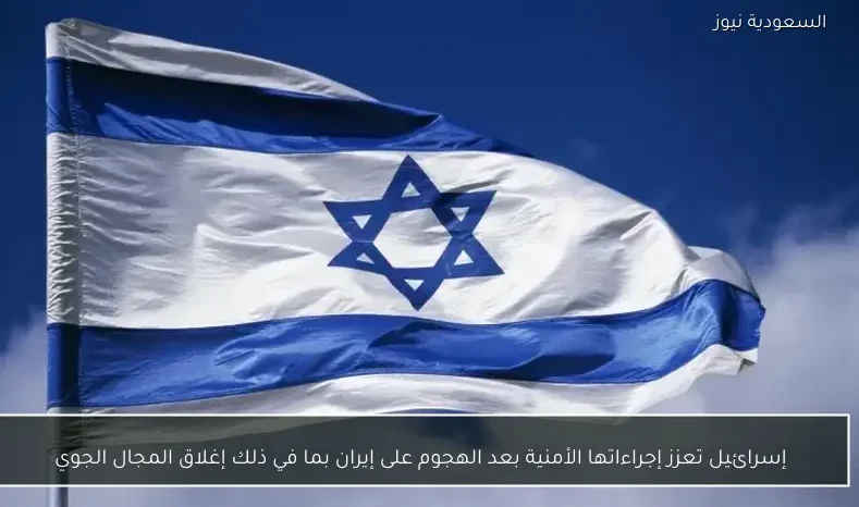 إسرائيل تعزز إجراءاتها الأمنية بعد الهجوم على إيران بما في ذلك إغلاق المجال الجوي