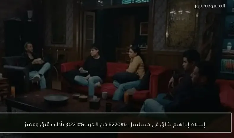 إسلام إبراهيم يتألق في مسلسل “فن الحرب” بأداء دقيق ومميز
