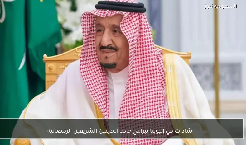 إشادات في إثيوبيا ببرامج خادم الحرمين الشريفين الرمضانية