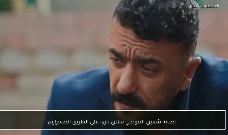 إصابة شقيق العوضي بطلق ناري على الطريق الصحراوي