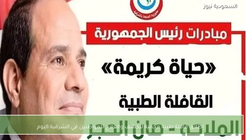 إطلاق قافلة طبية مجانية للكشف والعلاج للمواطنين في الشرقية اليوم