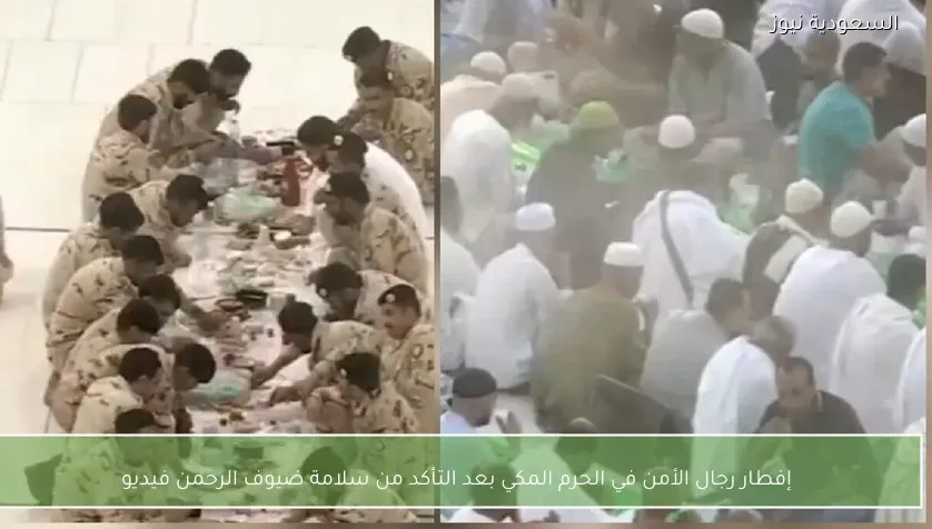 إفطار رجال الأمن في الحرم المكي بعد التأكد من سلامة ضيوف الرحمن فيديو