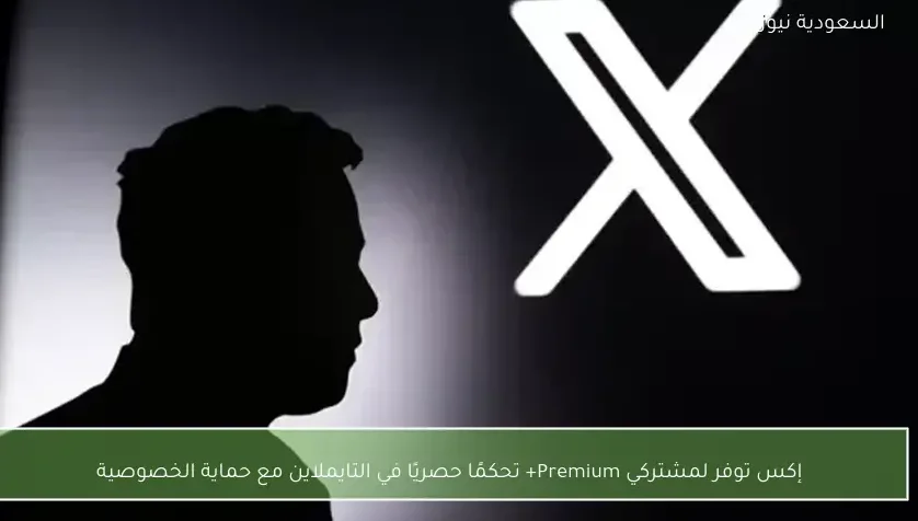 إكس توفر لمشتركي Premium+ تحكمًا حصريًا في التايملاين مع حماية الخصوصية