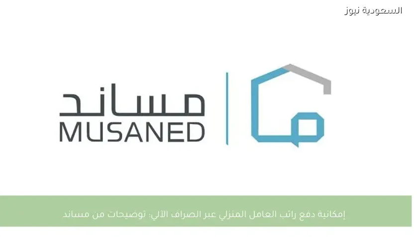 إمكانية دفع راتب العامل المنزلي عبر الصراف الآلي: توضيحات من مساند