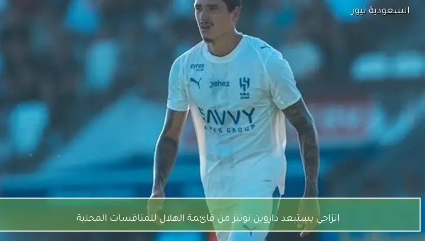 إنزاجي يستبعد داروين نونيز من قائمة الهلال للمنافسات المحلية
