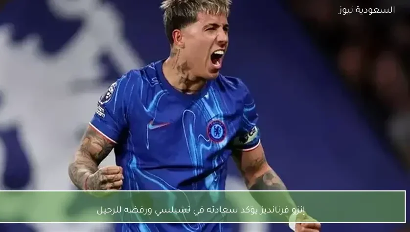 إنزو فرنانديز يؤكد سعادته في تشيلسي ورفضه للرحيل