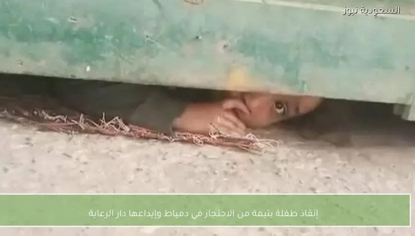 إنقاذ طفلة يتيمة من الاحتجاز في دمياط وإيداعها دار الرعاية