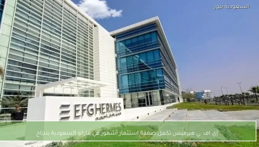 إي اف چي هيرميس تكمل صفقة استثمار أشمور في فاركو السعودية بنجاح
