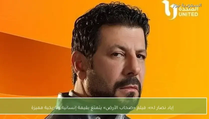 إياد نصار: «صحاب الأرض» يتمتع بقيمة إنسانية وتاريخية مميزة