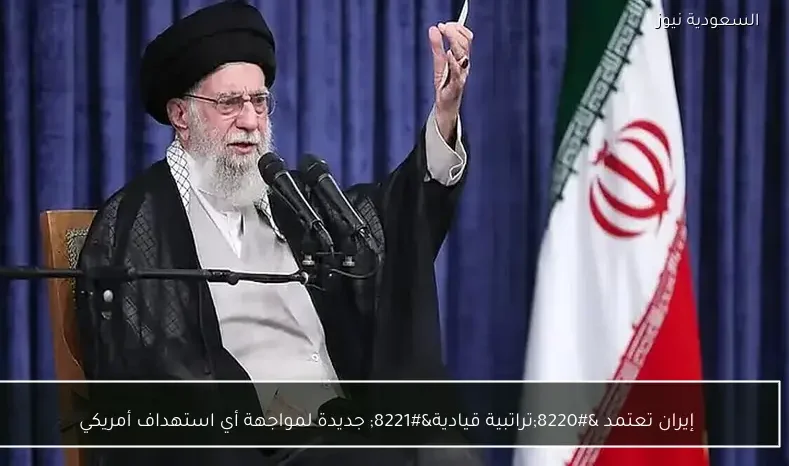 إيران تعتمد “تراتبية قيادية” جديدة لمواجهة أي استهداف أمريكي