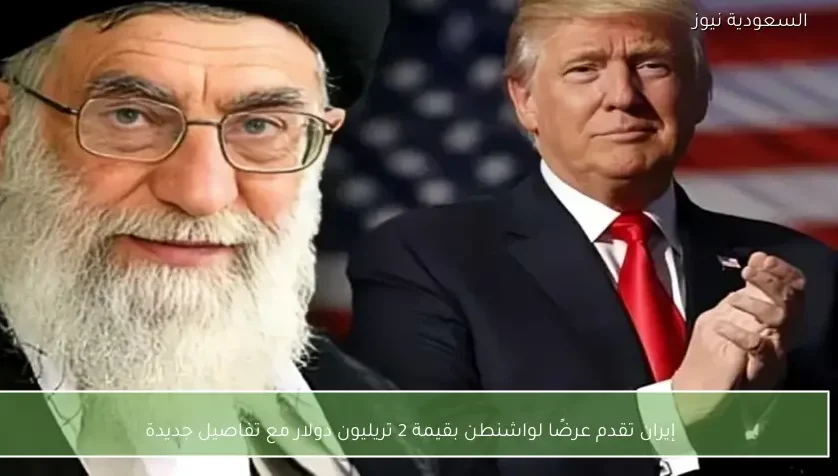 إيران تقدم عرضًا لواشنطن بقيمة 2 تريليون دولار مع تفاصيل جديدة