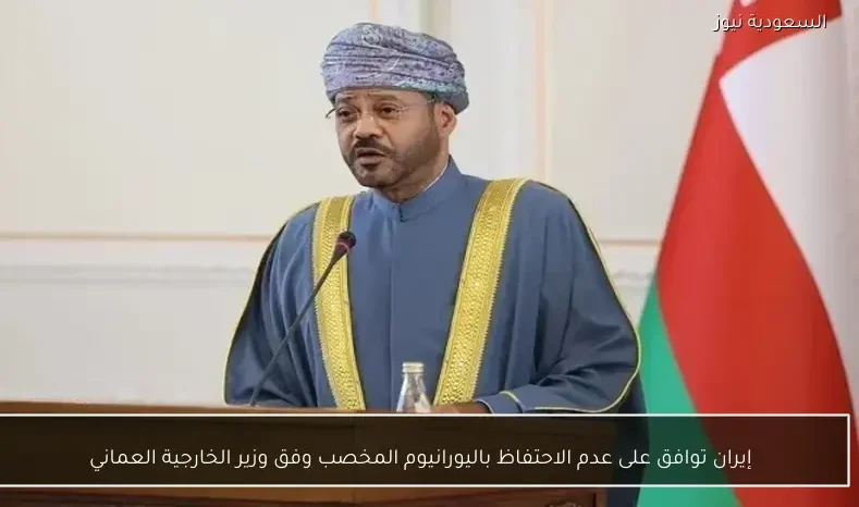 إيران توافق على عدم الاحتفاظ باليورانيوم المخصب وفق وزير الخارجية العماني
