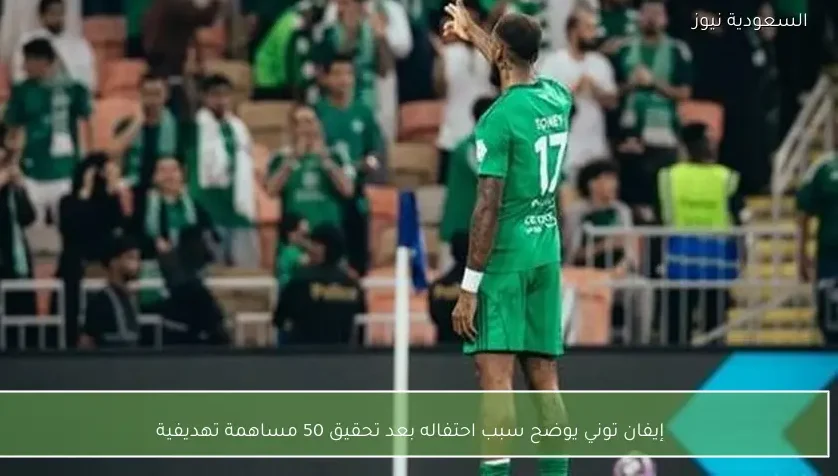 إيفان توني يوضح سبب احتفاله بعد تحقيق 50 مساهمة تهديفية