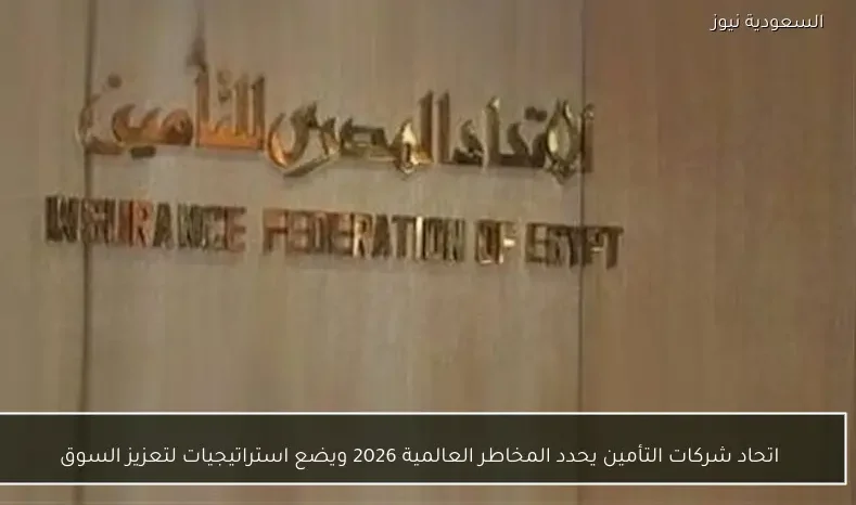 اتحاد شركات التأمين يحدد المخاطر العالمية 2026 ويضع استراتيجيات لتعزيز السوق