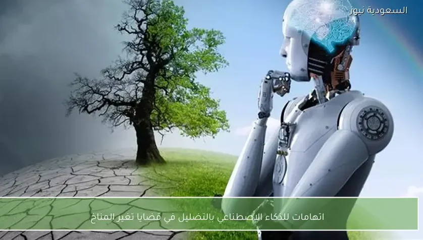 اتهامات للذكاء الاصطناعي بالتضليل في قضايا تغير المناخ