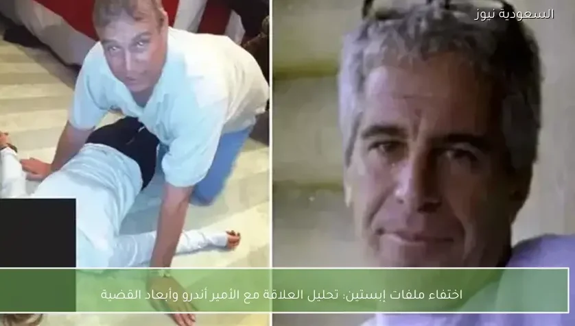 اختفاء ملفات إبستين: تحليل العلاقة مع الأمير أندرو وأبعاد القضية