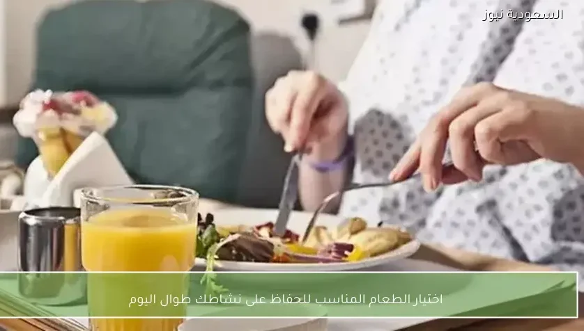 اختيار الطعام المناسب للحفاظ على نشاطك طوال اليوم