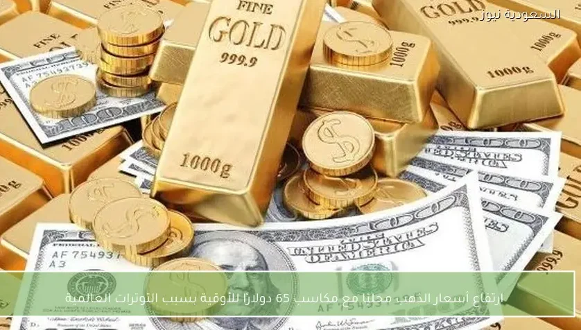 ارتفاع أسعار الذهب محليًا مع مكاسب 65 دولارًا للأوقية بسبب التوترات العالمية
