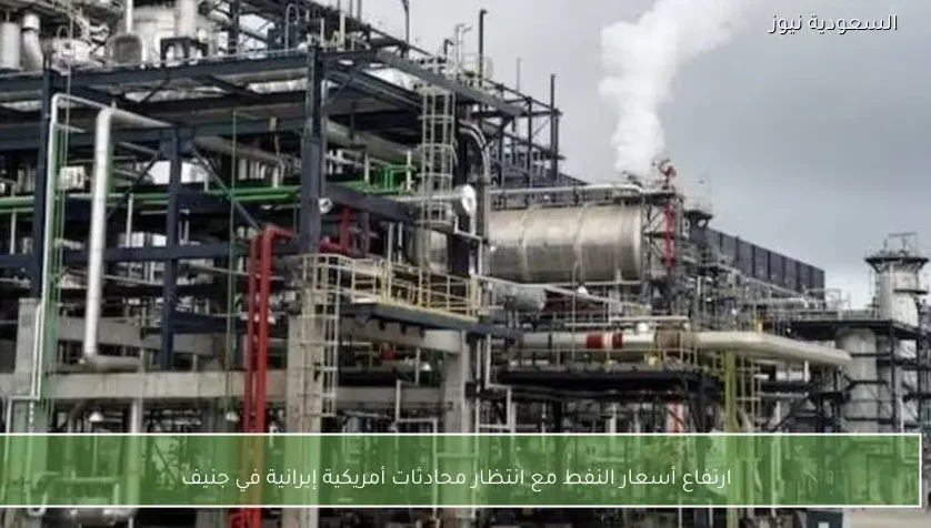 ارتفاع أسعار النفط مع انتظار محادثات أمريكية إيرانية في جنيف