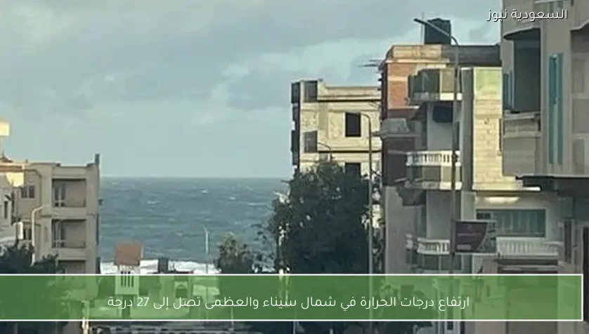 ارتفاع درجات الحرارة في شمال سيناء والعظمى تصل إلى 27 درجة