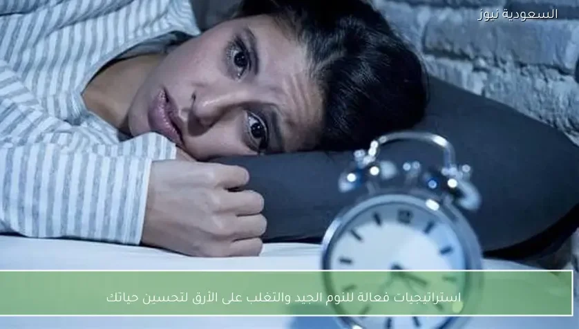 استراتيجيات فعالة للنوم الجيد والتغلب على الأرق لتحسين حياتك