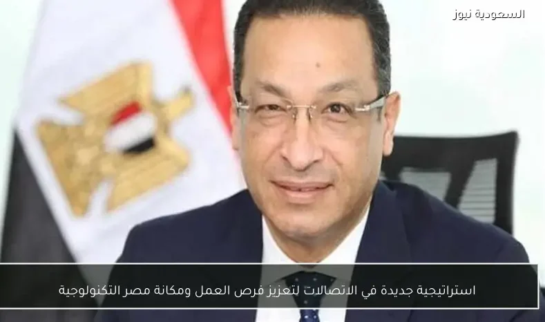 استراتيجية جديدة في الاتصالات لتعزيز فرص العمل ومكانة مصر التكنولوجية