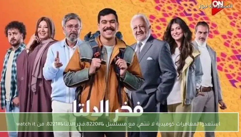 استعدوا لمغامرات كوميدية لا تنتهي مع مسلسل “فخر الدلتا” من watch it