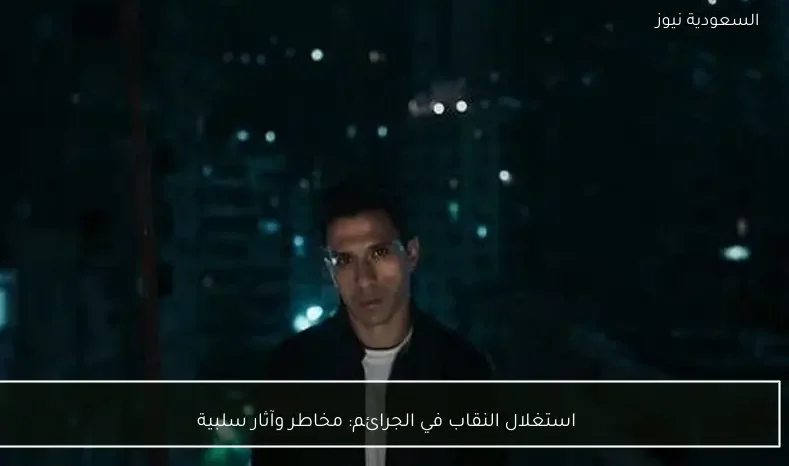 استغلال النقاب في الجرائم: مخاطر وآثار سلبية