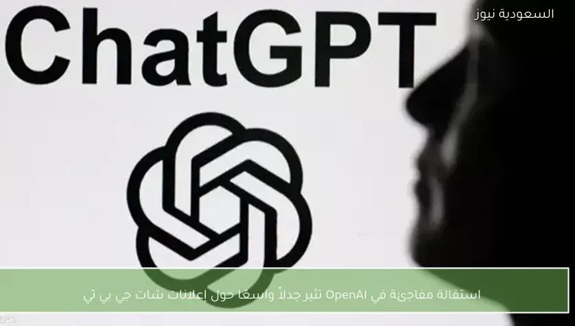 استقالة مفاجئة في OpenAI تثير جدلاً واسعًا حول إعلانات شات جي بي تي