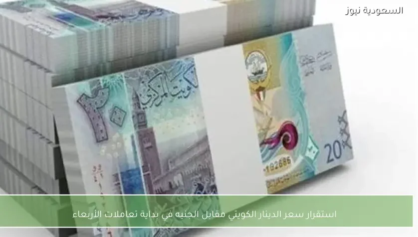 استقرار سعر الدينار الكويتي مقابل الجنيه في بداية تعاملات الأربعاء