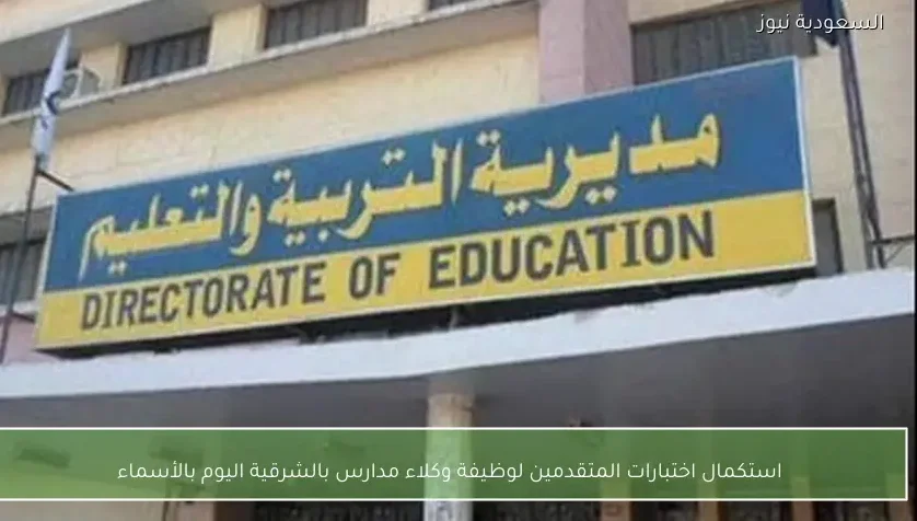 استكمال اختبارات المتقدمين لوظيفة وكلاء مدارس بالشرقية اليوم بالأسماء