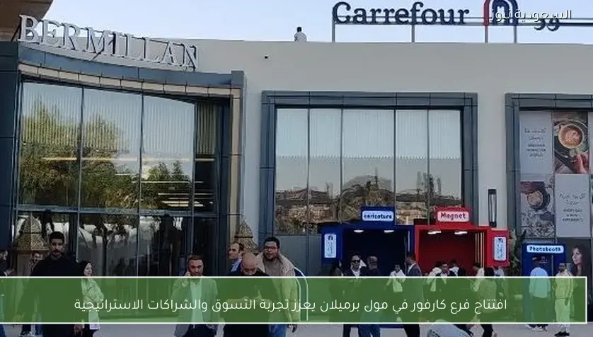 افتتاح فرع كارفور في مول برميلان يعزز تجربة التسوق والشراكات الاستراتيجية