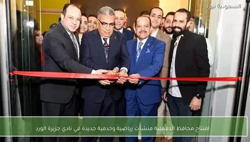 افتتاح محافظ الدقهلية منشآت رياضية وخدمية جديدة في نادي جزيرة الورد