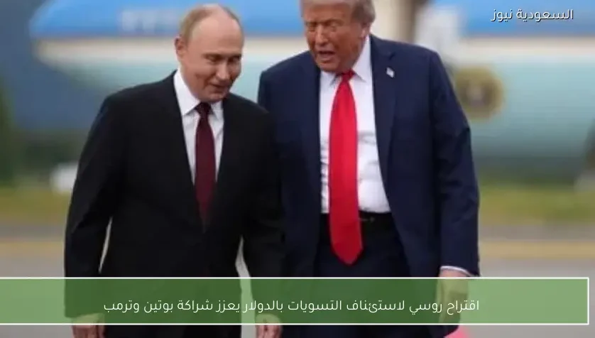 اقتراح روسي لاستئناف التسويات بالدولار يعزز شراكة بوتين وترمب