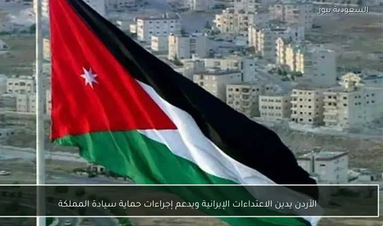 الأردن يدين الاعتداءات الإيرانية ويدعم إجراءات حماية سيادة المملكة