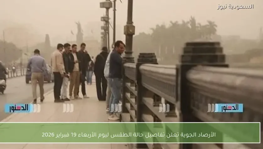 الأرصاد الجوية تعلن تفاصيل حالة الطقس ليوم الأربعاء 19 فبراير 2026