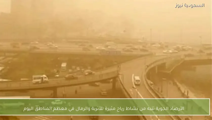 الأرصاد الجوية تنبه من نشاط رياح مثيرة للأتربة والرمال في معظم المناطق اليوم