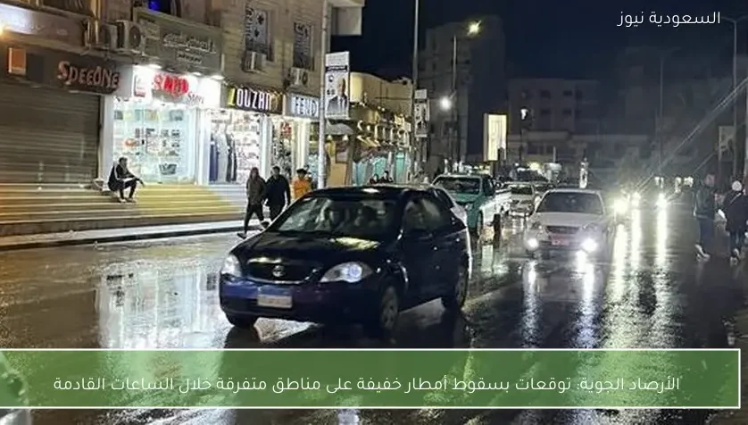 الأرصاد الجوية: توقعات بسقوط أمطار خفيفة على مناطق متفرقة خلال الساعات القادمة