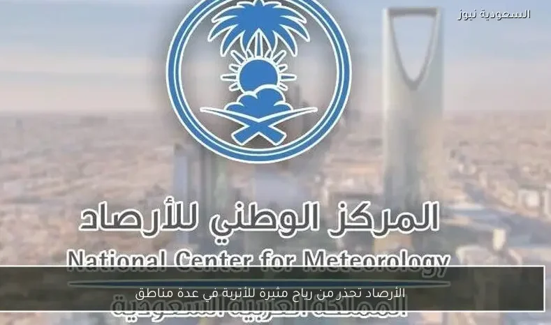 الأرصاد تحذر من رياح مثيرة للأتربة في عدة مناطق