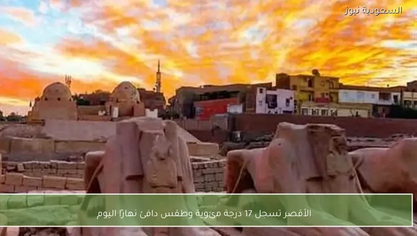 الأقصر تسجل 17 درجة مئوية وطقس دافئ نهارًا اليوم