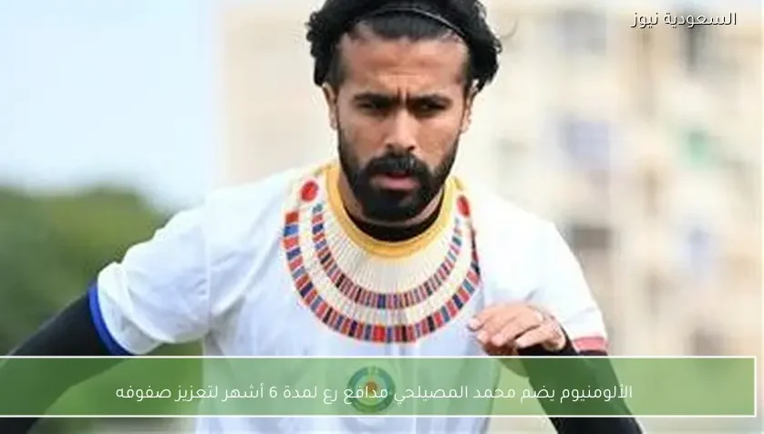 الألومنيوم يضم محمد المصيلحي مدافع رع لمدة 6 أشهر لتعزيز صفوفه