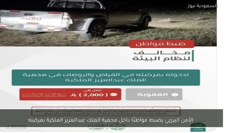 الأمن البيئي يضبط مواطنًا داخل محمية الملك عبدالعزيز الملكية بمركبته