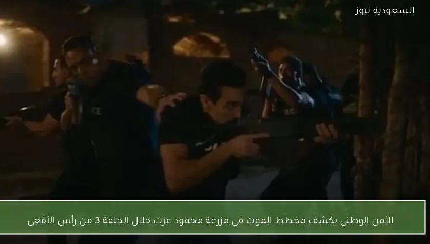 الأمن الوطني يكشف مخطط الموت في مزرعة محمود عزت خلال الحلقة 3 من رأس الأفعى