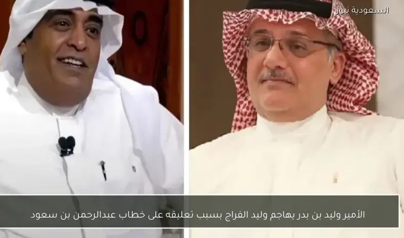الأمير وليد بن بدر يهاجم وليد الفراج بسبب تعليقه على خطاب عبدالرحمن بن سعود