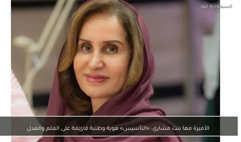 الأميرة مها بنت مشاري: «التأسيس» هوية وطنية قائمة على العلم والعدل