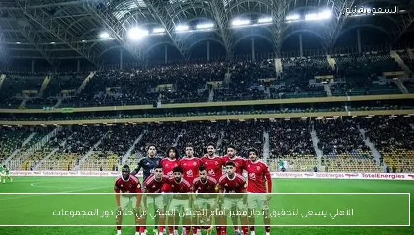 الأهلي يسعى لتحقيق إنجاز مميز أمام الجيش الملكي في ختام دور المجموعات
