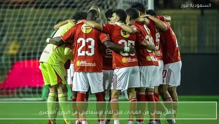 الأهلي يعاني من الغيابات قبل لقاء الإسماعيلي في الدوري المصري