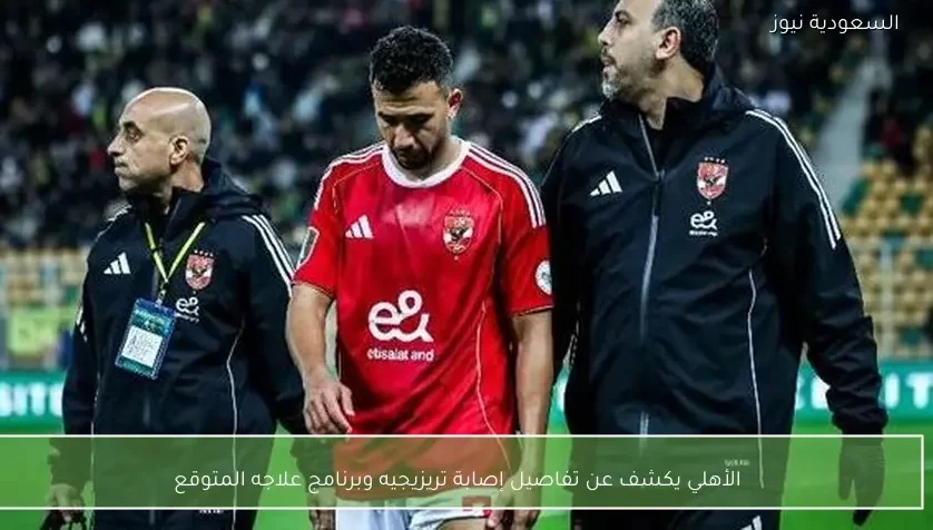 الأهلي يكشف عن تفاصيل إصابة تريزيجيه وبرنامج علاجه المتوقع