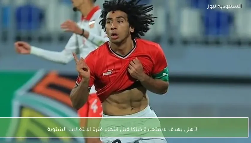 الأهلي يهدف لاستعادة كباكا قبل انتهاء فترة الانتقالات الشتوية