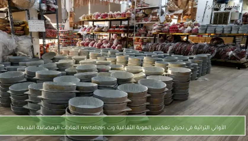 الأواني التراثية في نجران تعكس الهوية الثقافية وت revitalizes العادات الرمضانية القديمة